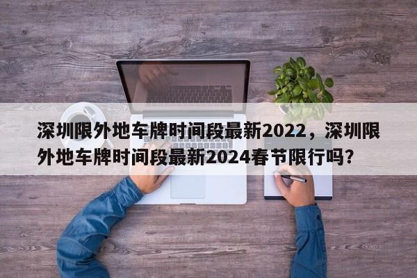 深圳限外地车牌时间段最新2022，深圳限外地车牌时间段最新2024春节限行吗？-第1张图片-3721新闻