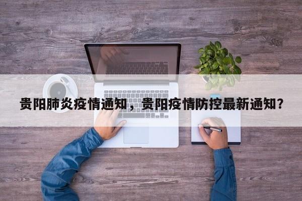 贵阳肺炎疫情通知，贵阳疫情防控最新通知？-第1张图片-3721新闻