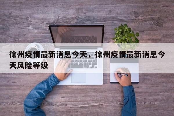 徐州疫情最新消息今天，徐州疫情最新消息今天风险等级-第1张图片-3721新闻