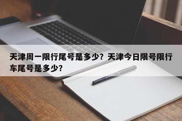 天津周一限行尾号是多少？天津今日限号限行车尾号是多少？-第1张图片-3721新闻