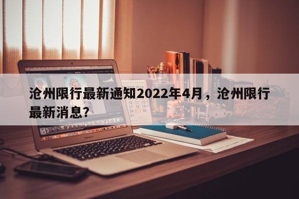 沧州限行最新通知2022年4月，沧州限行最新消息？-第1张图片-3721新闻