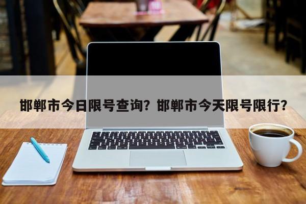 邯郸市今日限号查询？邯郸市今天限号限行？-第1张图片-3721新闻