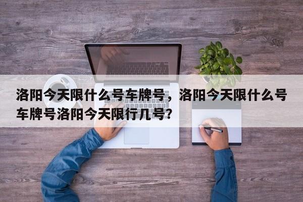 洛阳今天限什么号车牌号，洛阳今天限什么号车牌号洛阳今天限行几号？-第1张图片-3721新闻