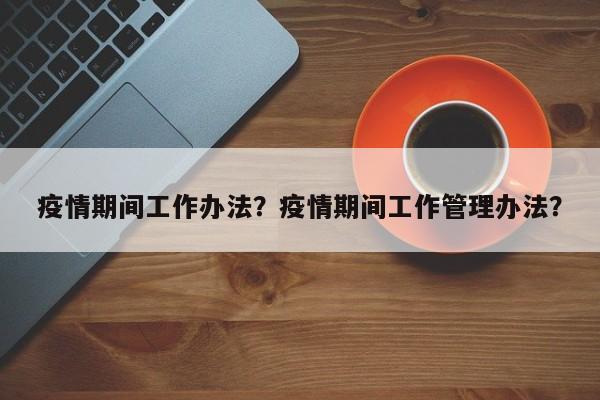 疫情期间工作办法？疫情期间工作管理办法？-第1张图片-3721新闻