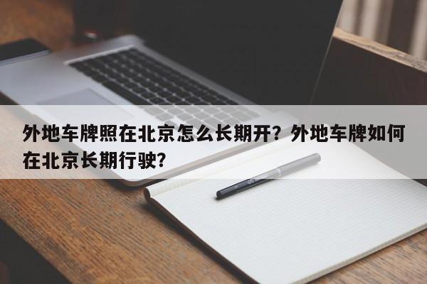 外地车牌照在北京怎么长期开？外地车牌如何在北京长期行驶？-第1张图片-3721新闻