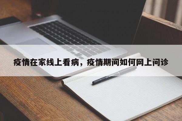 疫情在家线上看病，疫情期间如何网上问诊-第1张图片-3721新闻
