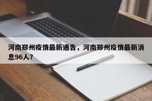 河南郑州疫情最新通告，河南郑州疫情最新消息96人？-第1张图片-3721新闻