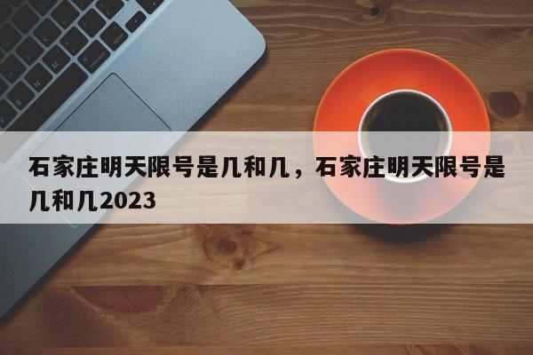 石家庄明天限号是几和几，石家庄明天限号是几和几2023-第1张图片-3721新闻