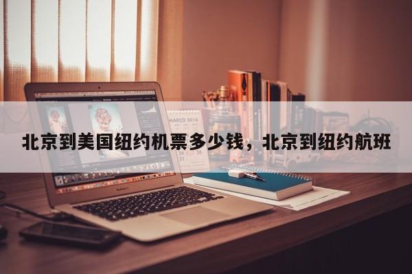 北京到美国纽约机票多少钱，北京到纽约航班-第1张图片-3721新闻