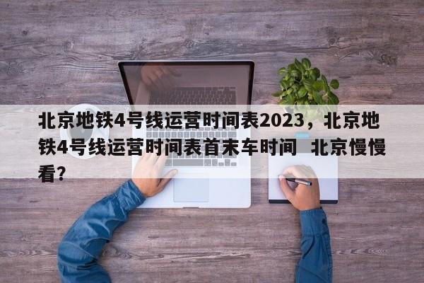 北京地铁4号线运营时间表2023，北京地铁4号线运营时间表首末车时间  北京慢慢看？-第1张图片-3721新闻