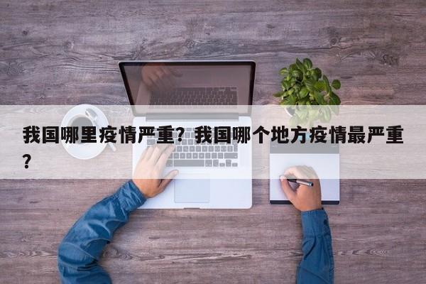 我国哪里疫情严重？我国哪个地方疫情最严重？-第1张图片-3721新闻