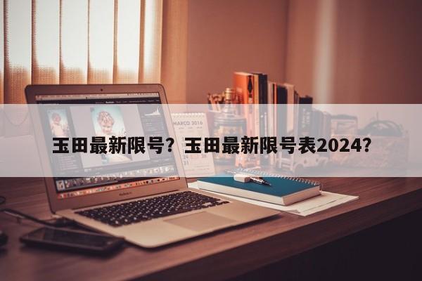 玉田最新限号？玉田最新限号表2024？-第1张图片-3721新闻