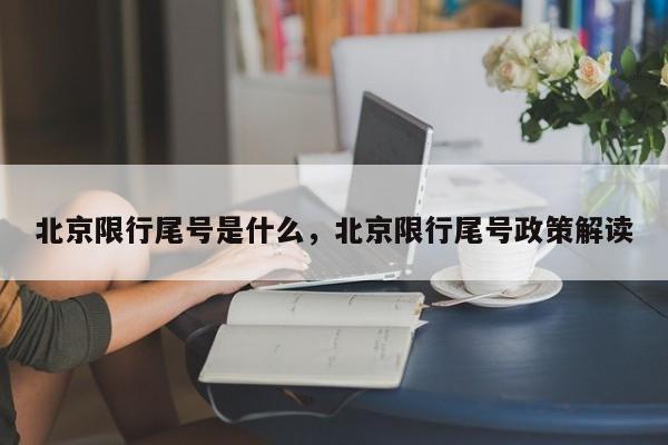 北京限行尾号是什么，北京限行尾号政策解读-第1张图片-3721新闻