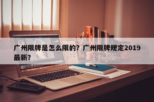 广州限牌是怎么限的？广州限牌规定2019最新？-第1张图片-3721新闻