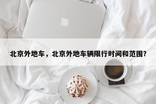 北京外地车，北京外地车辆限行时间和范围？-第1张图片-3721新闻