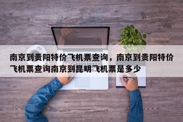 南京到贵阳特价飞机票查询，南京到贵阳特价飞机票查询南京到昆明飞机票是多少-第1张图片-3721新闻