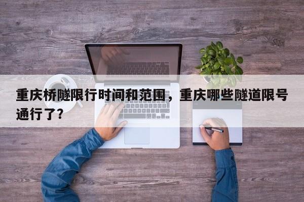 重庆桥隧限行时间和范围，重庆哪些隧道限号通行了？-第1张图片-3721新闻