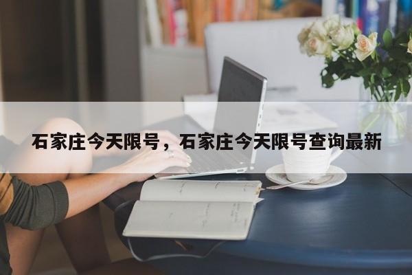 石家庄今天限号，石家庄今天限号查询最新-第1张图片-3721新闻