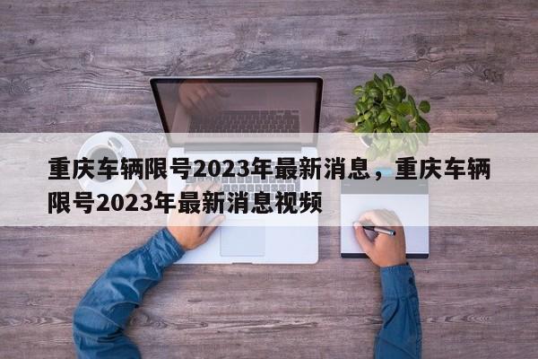 重庆车辆限号2023年最新消息，重庆车辆限号2023年最新消息视频-第1张图片-3721新闻
