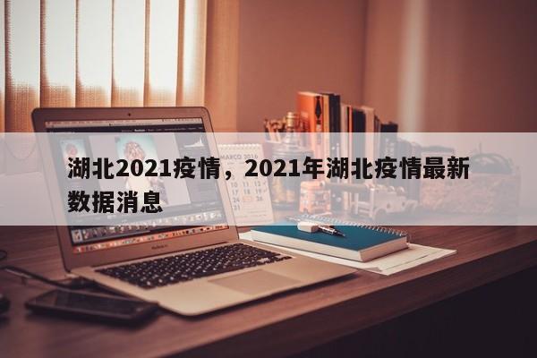 湖北2021疫情，2021年湖北疫情最新数据消息-第1张图片-3721新闻