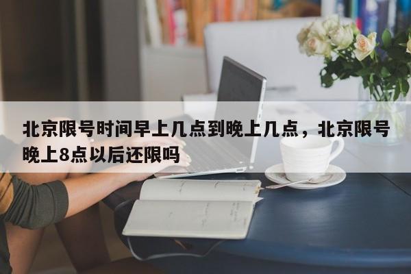 北京限号时间早上几点到晚上几点，北京限号晚上8点以后还限吗-第1张图片-3721新闻