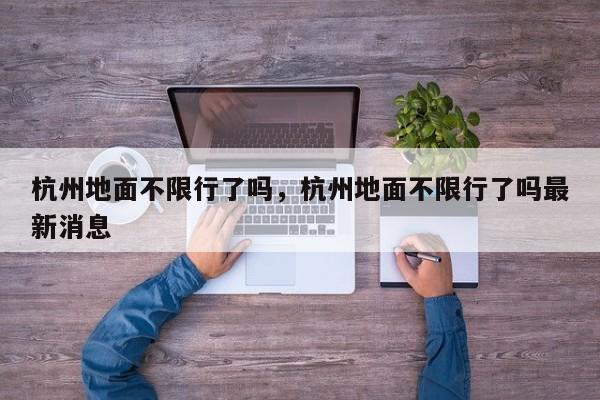 杭州地面不限行了吗，杭州地面不限行了吗最新消息-第1张图片-3721新闻