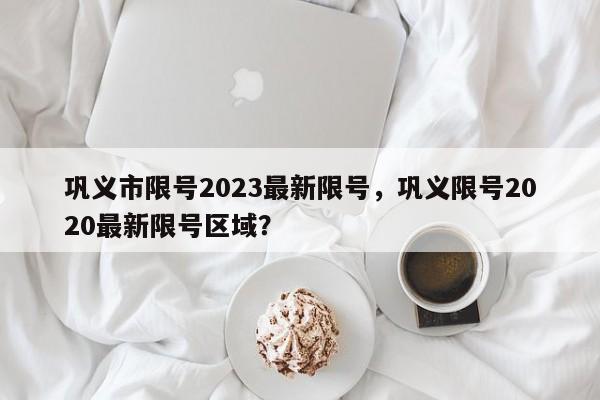 巩义市限号2023最新限号，巩义限号2020最新限号区域？-第1张图片-3721新闻