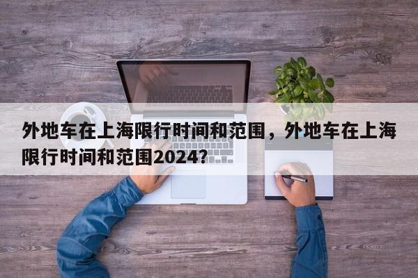 外地车在上海限行时间和范围，外地车在上海限行时间和范围2024？-第1张图片-3721新闻