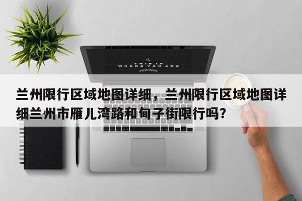 兰州限行区域地图详细，兰州限行区域地图详细兰州市雁儿湾路和甸子街限行吗？-第1张图片-3721新闻