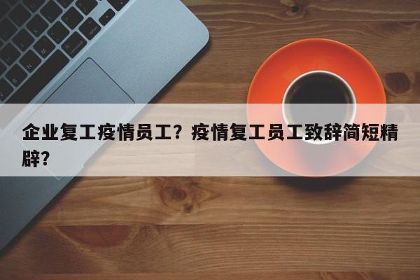 企业复工疫情员工？疫情复工员工致辞简短精辟？-第1张图片-3721新闻
