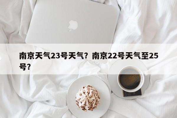 南京天气23号天气？南京22号天气至25号？-第1张图片-3721新闻