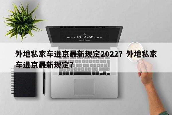 外地私家车进京最新规定2022？外地私家车进京最新规定？-第1张图片-3721新闻