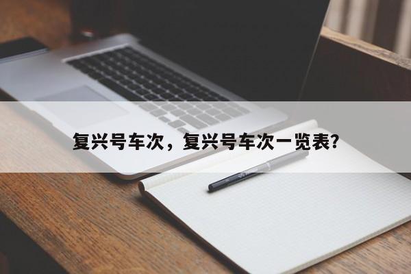 复兴号车次，复兴号车次一览表？-第1张图片-3721新闻
