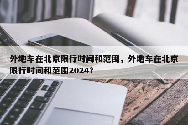 外地车在北京限行时间和范围，外地车在北京限行时间和范围2024？-第1张图片-3721新闻