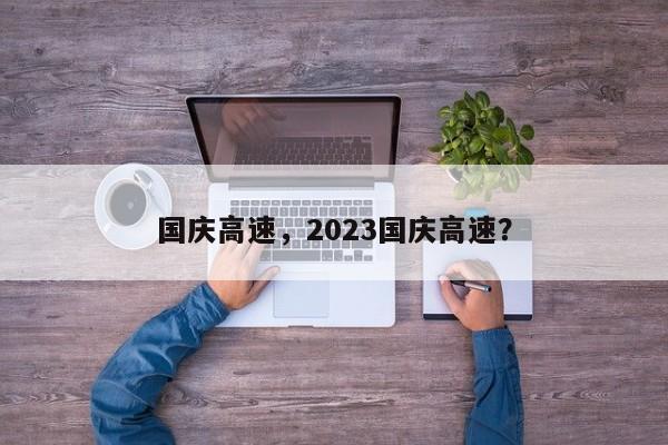 国庆高速，2023国庆高速？-第1张图片-3721新闻