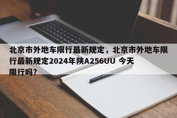 北京市外地车限行最新规定，北京市外地车限行最新规定2024年陕A256UU 今天限行吗？-第1张图片-3721新闻