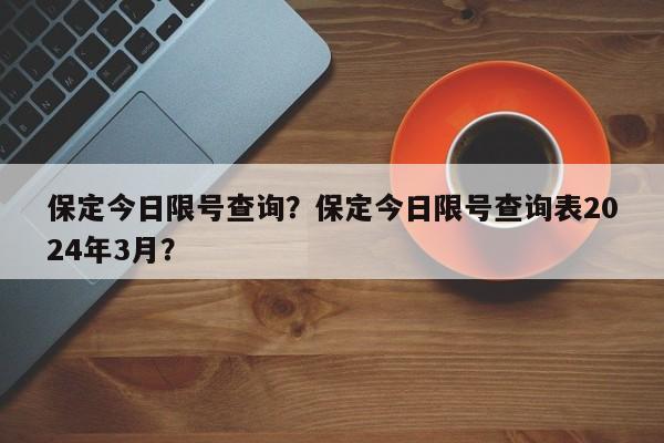保定今日限号查询？保定今日限号查询表2024年3月？-第1张图片-3721新闻