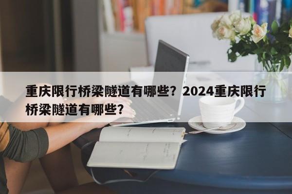 重庆限行桥梁隧道有哪些？2024重庆限行桥梁隧道有哪些？-第1张图片-3721新闻