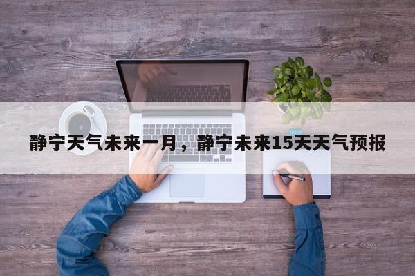 静宁天气未来一月，静宁未来15天天气预报-第1张图片-3721新闻