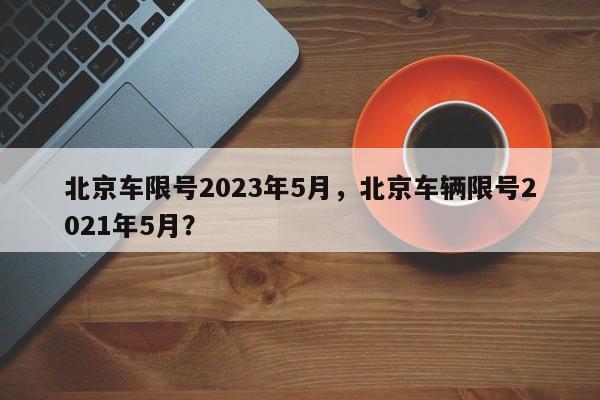 北京车限号2023年5月，北京车辆限号2021年5月？-第1张图片-3721新闻