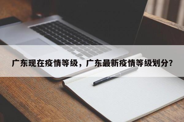 广东现在疫情等级，广东最新疫情等级划分？-第1张图片-3721新闻
