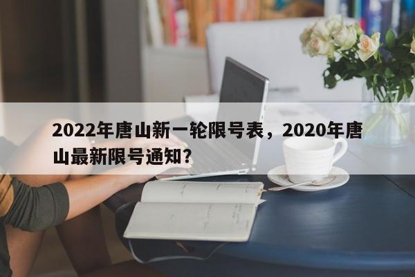 2022年唐山新一轮限号表，2020年唐山最新限号通知？-第1张图片-3721新闻