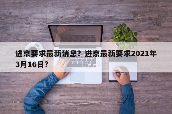 进京要求最新消息？进京最新要求2021年3月16日？-第1张图片-3721新闻