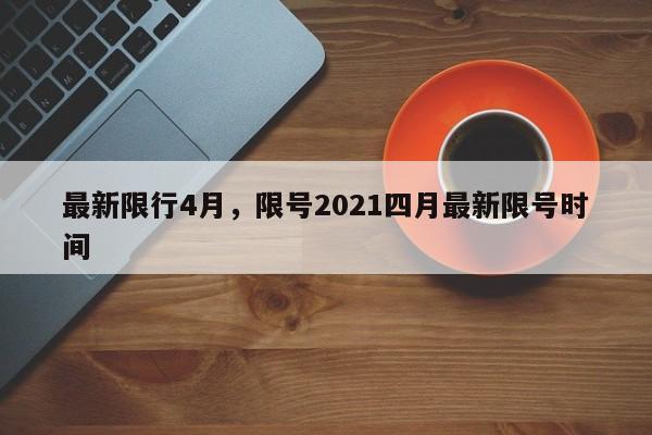 最新限行4月，限号2021四月最新限号时间-第1张图片-3721新闻