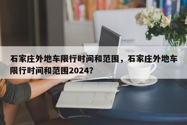 石家庄外地车限行时间和范围，石家庄外地车限行时间和范围2024？-第1张图片-3721新闻