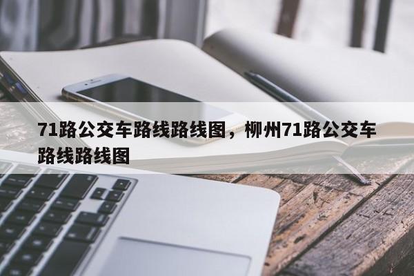 71路公交车路线路线图，柳州71路公交车路线路线图-第1张图片-3721新闻
