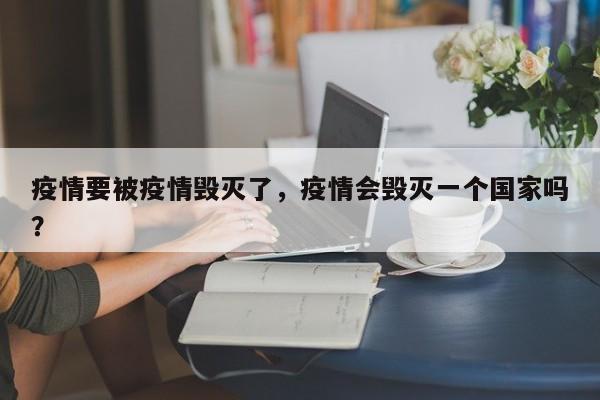 疫情要被疫情毁灭了，疫情会毁灭一个国家吗？-第1张图片-3721新闻