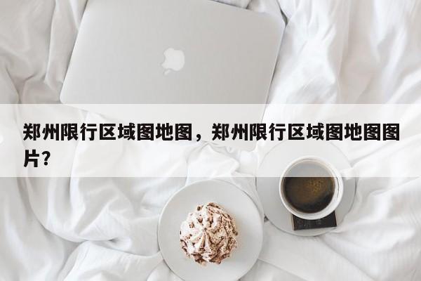 郑州限行区域图地图，郑州限行区域图地图图片？-第1张图片-3721新闻