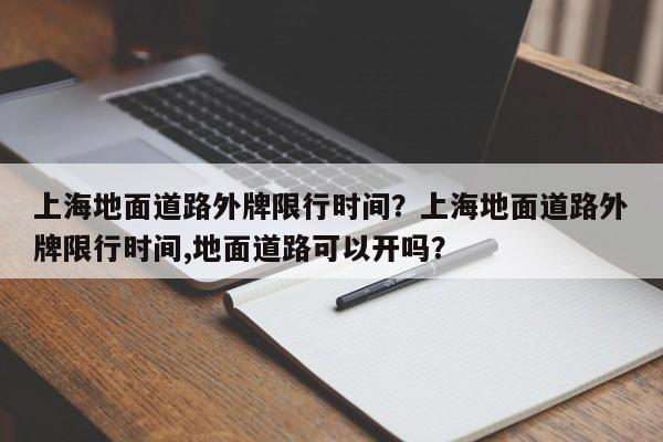 上海地面道路外牌限行时间？上海地面道路外牌限行时间,地面道路可以开吗？-第1张图片-3721新闻