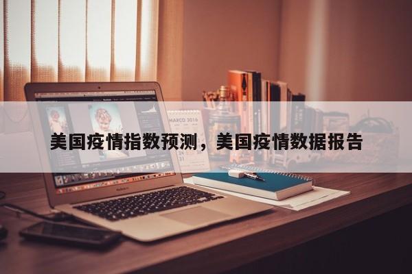 美国疫情指数预测，美国疫情数据报告-第1张图片-3721新闻